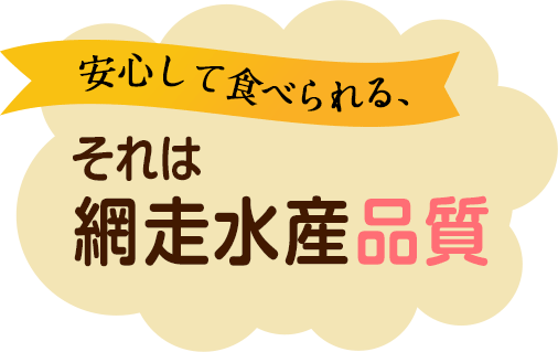 安心して食べられる、それは網走水産品質